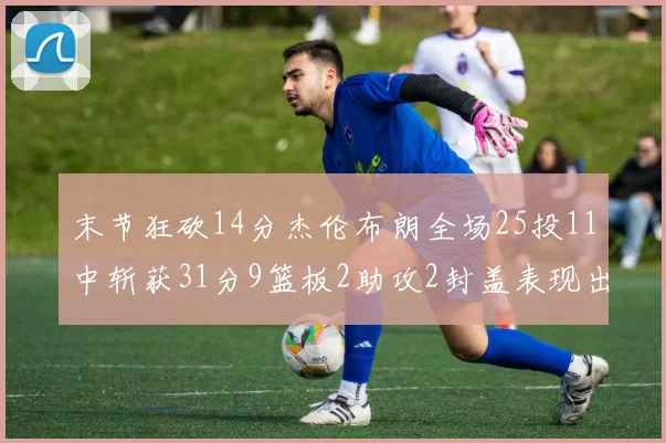 末节狂砍14分杰伦布朗全场25投11中斩获31分9篮板2助攻2封盖表现出色