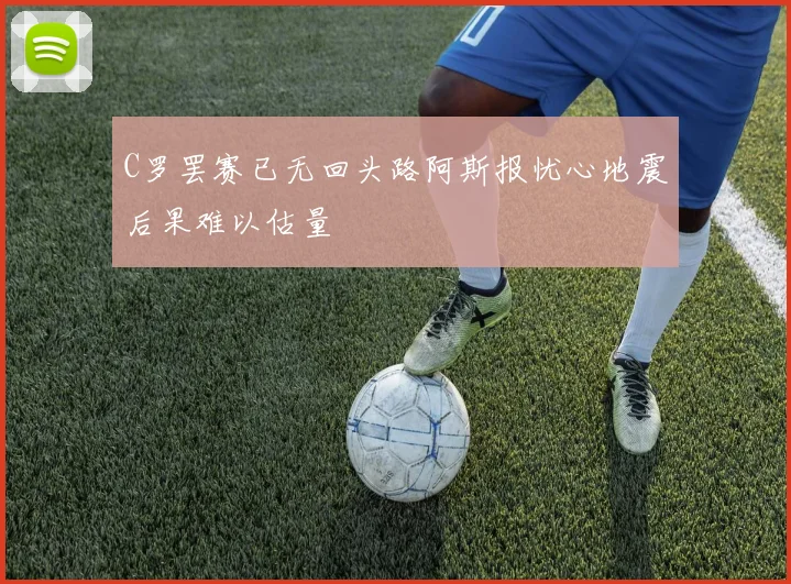 C罗罢赛已无回头路阿斯报忧心地震后果难以估量