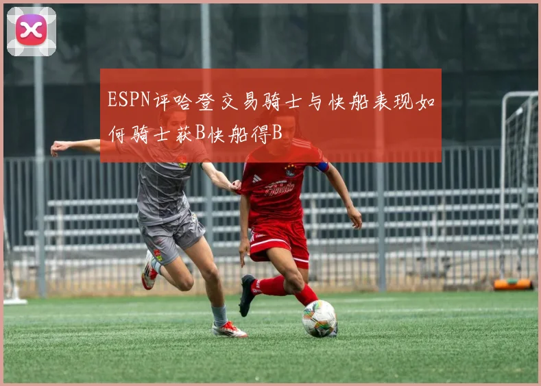 ESPN评哈登交易骑士与快船表现如何骑士获B快船得B