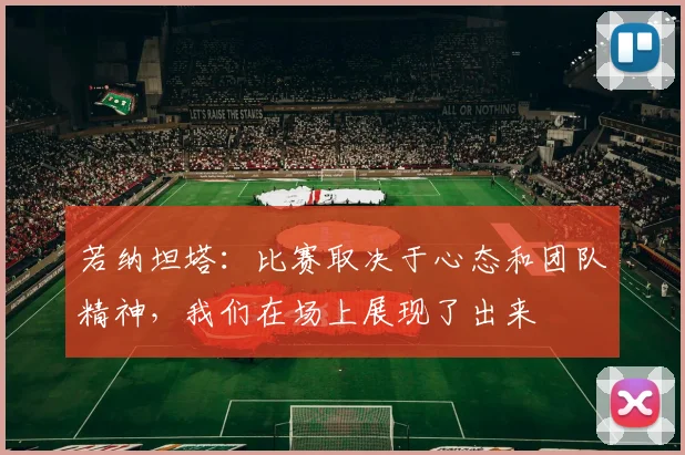 若纳坦塔：比赛取决于心态和团队精神，我们在场上展现了出来