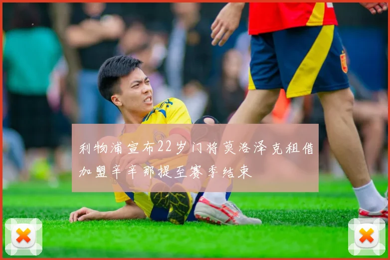 利物浦宣布22岁门将莫洛泽克租借加盟辛辛那提至赛季结束
