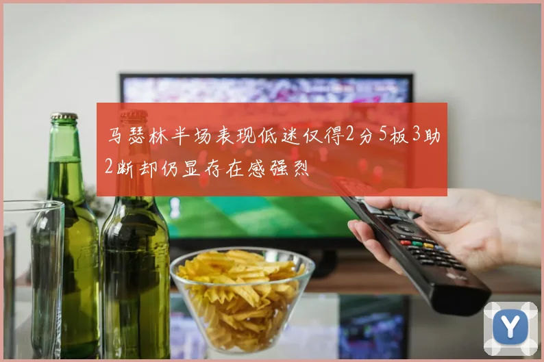 马瑟林半场表现低迷仅得2分5板3助2断却仍显存在感强烈