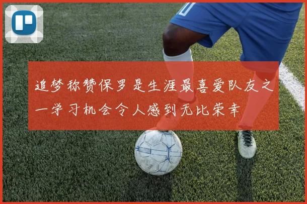 追梦称赞保罗是生涯最喜爱队友之一学习机会令人感到无比荣幸