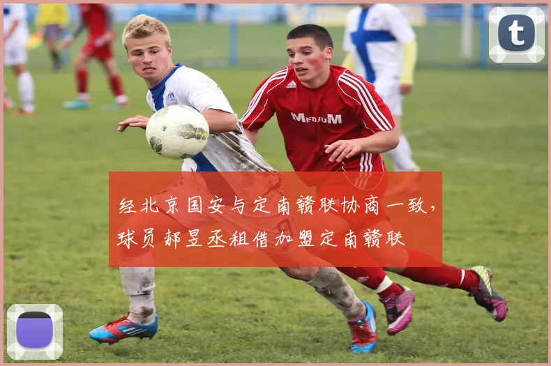 经北京国安与定南赣联协商一致，球员郝昱丞租借加盟定南赣联