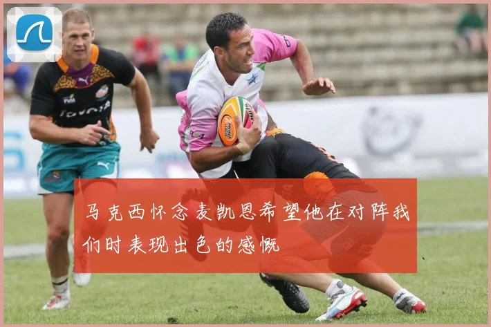 马克西怀念麦凯恩希望他在对阵我们时表现出色的感慨