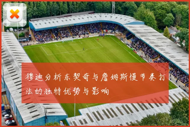 穆迪分析东契奇与詹姆斯慢节奏打法的独特优势与影响