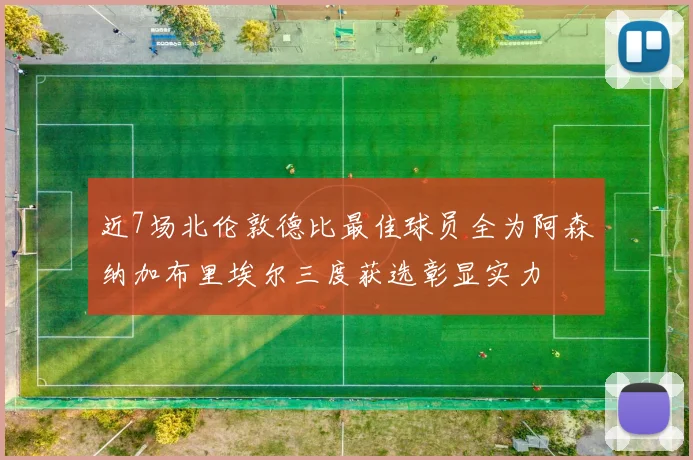 近7场北伦敦德比最佳球员全为阿森纳加布里埃尔三度获选彰显实力