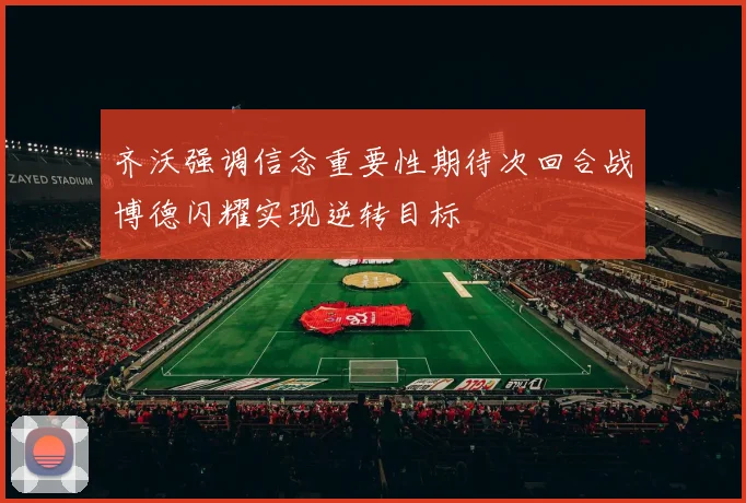 齐沃强调信念重要性期待次回合战博德闪耀实现逆转目标