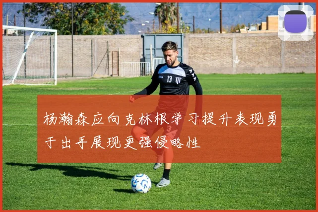 杨瀚森应向克林根学习提升表现勇于出手展现更强侵略性