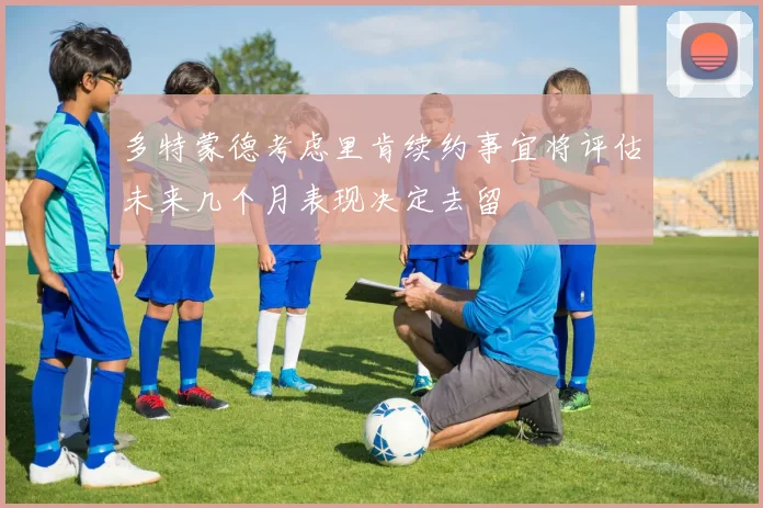 多特蒙德考虑里肯续约事宜将评估未来几个月表现决定去留